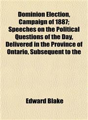 Dominion Election, Campaign of 1887; Speeches on the Political Questions of the Day, Delivered in the Province of Ontario, Subsequent to the,1152239384,9781152239388