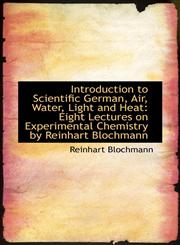 Introduction to Scientific German, Air, Water, Light and Heat Eight Lectures on Experimental Chemis,111310452X,9781113104526