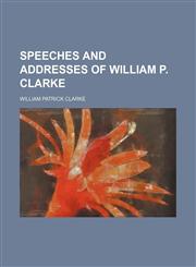 Speeches and Addresses of William P. Clarke,1151191035,9781151191038