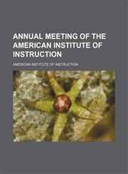 Annual meeting of the American Institute of Instruction,1458815323,9781458815323