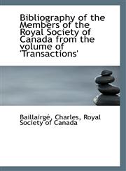 Bibliography of the Members of the Royal Society of Canada from the volume of 'Transactions',1113321318,9781113321312