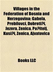 Villages in the Federation of Bosnia and Herzegovina Gabela, Prebilovci, Dobretići, Jezera, Zenica, Počitelj, Kusići, Zenica, Ajvatovica,1155650654,9781155650654