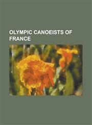 Olympic Canoeists of France Alain Acard, Alain Colombe, Alain Lebas, Anne-Laure Viard, Anne-Lise Bardet, Anne-Marie Loriot, Anne Boixel, Anne Mich,1155235029,9781155235028