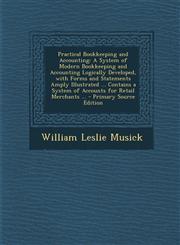 Practical Bookkeeping and Accounting A System of Modern Bookkeeping and Accounting Logically Developed, with Forms and Statements Amply Illustrated ... Contains a System of Accounts for Retail Merchants ... - Primary Source Edition,1293169625,9781293169629