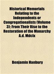 Historical Memorials Relating to the Independents or Congregationalists (Volume 3); From Their Rise to the Restoration of the Monarchy A.d. Mdclx,1152292218,9781152292215