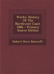 Works History of the Northwest Coast. 1886 - Primary Source Edition,129468003X,9781294680031