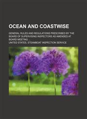 Ocean and coastwise; General rules and regulations prescribed by the Board of Supervising Inspectors as amended at board meeting ...,1130738590,9781130738599