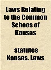 Laws Relating to the Common Schoos of Kansas,1152845187,9781152845183