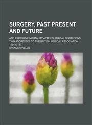 Surgery, past present and future; and Excessive mortality after surgical operations. Two addresses to the British Medical Association 1864 & 1877,1154568830,9781154568837