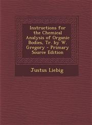Instructions for the Chemical Analysis of Organic Bodies, Tr. by W. Gregory - Primary Source Edition,1294387189,9781294387183