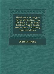 Hand-Book of Anglo-Saxon Derivatives, on the Basis of the Hand-Book of Anglo-Saxon Root-Words - Primary Source Edition,1287848168,9781287848165