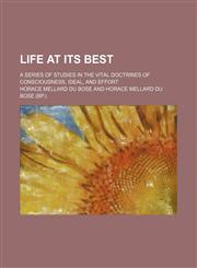 Life at its best; a series of studies in the vital doctrines of consciousness, ideal, and effort,1236524659,9781236524652