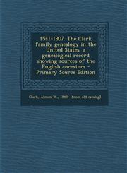 1541-1907. The Clark family genealogy in the United States, a genealogical record showing sources of the English ancestors - Primary Source Edition,1295817772,9781295817771