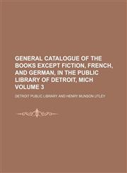 General catalogue of the books except fiction, French, and German, in the Public library of Detroit, Mich Volume 3,1130653617,9781130653618
