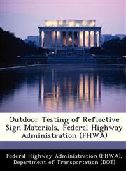Outdoor Testing of Reflective Sign Materials, Federal Highway Administration (FHWA),1249160936,9781249160939