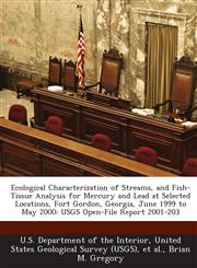 Ecological Characterization of Streams, and Fish-Tissue Analysis for Mercury and Lead at Selected Locations, Fort Gordon, Georgia, June 1999 to May 2000 USGS Open-File Report 2001-203,1288790171,9781288790173