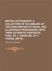 British Autography, a Collection of Fac-Similies of the Hand Writing of Royal and Illustrious Personages, with Their Authentic Portraits, Publ. by J.,1234103214,9781234103217
