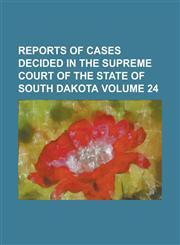 Reports of cases decided in the Supreme Court of the state of South Dakota Volume 24,1236925890,9781236925893