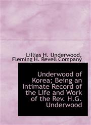 Underwood of Korea; Being an Intimate Record of the Life and Work of the Rev. H.G. Underwood,1140518569,9781140518563