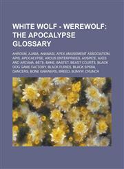 White Wolf - Werewolf The Apocalypse glossary: Ahroun, Ajaba, Ananasi, Apex Amusement Association, Apis, Apocalypse, Ardus Enterprises, Auspice, Axes and Arcana, Bête, Bane, Bastet, Beast Courts, Black Dog Game Factory, Black Furies, Black Spiral Dancers,1234682672,9781234682675