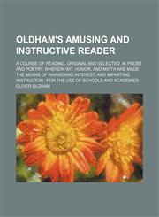Oldham's Amusing and Instructive Reader; A Course of Reading, Original and Selected, in Prose and Poetry, Wherein Wit, Humor, and Mirth Are Made the Means of Awakening Interest, and Imparting Instructon for the Use of Schools and Academies,1150227656,9781150227653