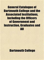 General Catalogue of Dartmouth College and the Associated Institutions, Including the Officers of Government and Instruction, Graduates and All,1152259512,9781152259515