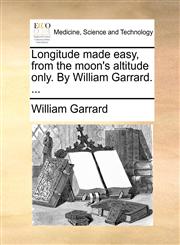 Longitude made easy, from the moon's altitude only. By William Garrard. ...,1170594263,9781170594261
