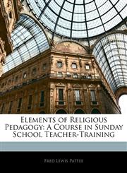 Elements of Religious Pedagogy A Course in Sunday School Teacher-Training,1141802953,9781141802951