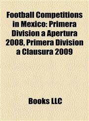 Football Competitions in Mexico Primera División a Apertura 2008, Primera División a Clausura 2009,115762541X,9781157625414
