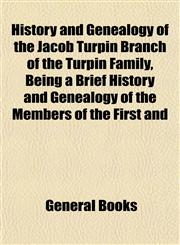 History and Genealogy of the Jacob Turpin Branch of the Turpin Family, Being a Brief History and Genealogy of the Members of the First and,1152944525,9781152944527