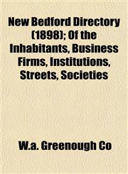 New Bedford Directory (1898); Of the Inhabitants, Business Firms, Institutions, Streets, Societies,1153411229,9781153411226