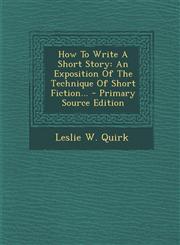 How to Write a Short Story An Exposition of the Technique of Short Fiction... - Primary Source Edition,1293479411,9781293479414