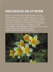 Discussion on Atheism; Report of a Public Discussion Between the Rev. Brewin Grant, B.a., and C. Bradlaugh, Esq., Held in South Place Chapel, Finsbury, London, on Tuesday Evenings, Commencing June 22, and Ending July 27, 1875, on the Question, "Is Atheism,1150143231,9781150143236