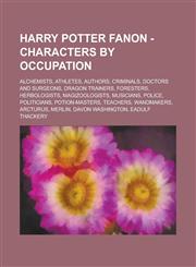 Harry Potter Fanon - Characters by occupation Alchemists, Athletes, Authors, Criminals, Doctors and surgeons, Dragon trainers, Foresters, Herbologists, Magizoologists, Musicians, Police, Politicians, Potion-masters, Teachers, Wandmakers,123472491X,9781234724917