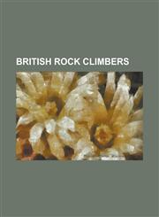 British Rock Climbers Scottish Rock Climbers, Bear Grylls, Harold Raeburn, Peter Harding, Eric Jones, Don Whillans, Geoffrey Winthrop Young,1156114608,9781156114605