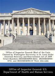 Office of Inspector General Most of the Costs Claimed by Washington University in St. Louis Under American Recovery and Reinvestment Act of 2009 Grant Numbers 2R01HD036904-06A2, 3R01HD036904-07S1, and 5R01HD036904-07 Were Allowable,1288313225,9781288313228