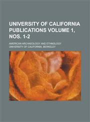 University of California Publications; American Archaeology and Ethnology Volume 1, Nos. 1-2,1234142511,9781234142513
