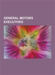General Motors Executives General Motors Former Executives, Percy Barnevik, Alfred P. Sloan, John Delorean, Roger Smith, Charles Erwin Wilson, C,1230601007,9781230601007