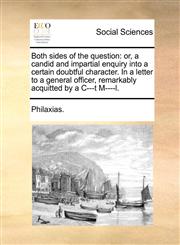 Both sides of the question or, a candid and impartial enquiry into a certain doubtful character. In a letter to a general officer, remarkably acquitted by a C---t M----l.,117063477X,9781170634776