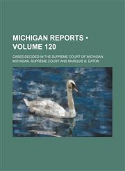 Michigan Reports (Volume 120); Cases Decided in the Supreme Court of Michigan,1154280462,9781154280463