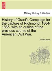 History of Grant's Campaign for the capture of Richmond, 1864-1865, with an outline of the previous course of the American Civil War.,1241555478,9781241555474