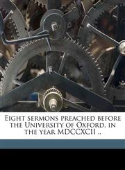 Eight sermons preached before the University of Oxford, in the year MDCCXCII ..,1178220532,9781178220537