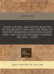 Good counsel and advice rejected by disobedient men and the dayes of Oliver Cromwells visitation passed over, and also of Richard Cromwel his son ... (1659),1240789920,9781240789924