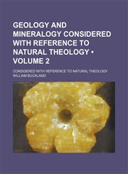 Geology and Mineralogy Considered With Reference to Natural Theology (Volume 2 ); Considered With Reference to Natural Theology,1235215253,9781235215254