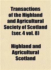 Transactions of the Highland and Agricultural Society of Scotland (ser. 4 vol. 8),1153567342,9781153567343