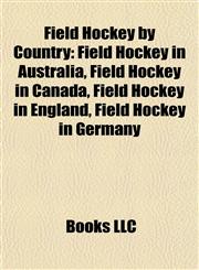 Field Hockey by Country Field Hockey in Australia, Field Hockey in Canada, Field Hockey in England, Field Hockey in Germany,1157831273,9781157831273