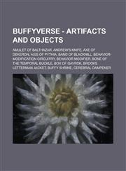 Buffyverse - Artifacts and objects Amulet of Balthazar, Andrew's knife, Axe of Dekeron, Axis of Pythia, Band of Blacknill, Behavior-Modification Circuitry, Behavior Modifier, Bone of the temporal buckle, Box of Gavrok, Brooks letterman jacket,1234709406,9781234709402