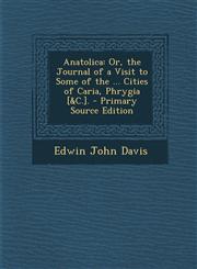Anatolica Or, the Journal of a Visit to Some of the ... Cities of Caria, Phrygia [&C.]. - Primary Source Edition,1293297755,9781293297759