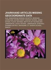 Jharkhand articles missing geocoordinate data XLRI, Ramakrishna Mission Vidyapith, Deoghar, Jharkhand, Sacred Heart Convent School,123306908X,9781233069088