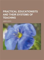 Practical Educationists and Their Systems of Teaching,1230384324,9781230384320